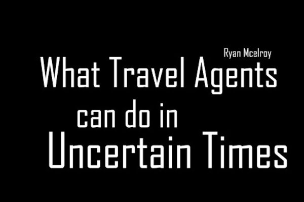 How Travel Agents Can Thrive In Uncertain Times